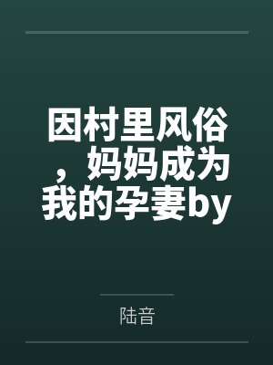 因村里风俗,妈妈成为我的孕妻by陆音