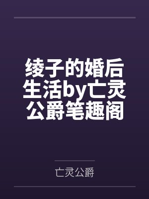 绫子的婚后生活by亡灵公爵笔趣阁无弹窗